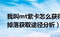 我叫mt紫卡怎么获得（我叫mt online紫卡掉落获取途径分析）