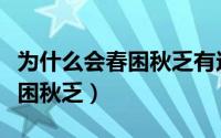 为什么会春困秋乏有这种说法吗（为什么会春困秋乏）