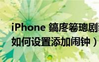 iPhone 鎬庝箞璁剧疆闂归挓（iphone手机如何设置添加闹钟）