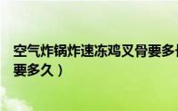 空气炸锅炸速冻鸡叉骨要多长时间（空气炸锅炸速冻鸡叉骨要多久）