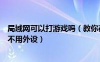 局域网可以打游戏吗（教你在无网络的情况下玩局域网游戏不用外设）