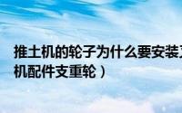 推土机的轮子为什么要安装又宽又长的履带（如何选择推土机配件支重轮）