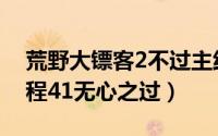 荒野大镖客2不过主线（荒野大镖客2主线流程41无心之过）