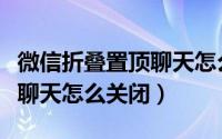 微信折叠置顶聊天怎么消失了（微信折叠置顶聊天怎么关闭）