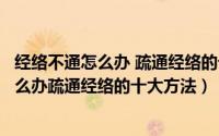 经络不通怎么办 疏通经络的十大方法奇经八脉（经络不通怎么办疏通经络的十大方法）