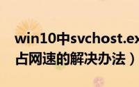 win10中svchost.exe占网速（svchost.exe占网速的解决办法）