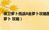 保卫萝卜挑战8金萝卜攻略图（保卫萝卜 挑战模式 第8关 金萝卜 攻略）