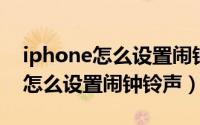 iphone怎么设置闹钟铃声qq音乐（iphone怎么设置闹钟铃声）