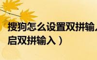 搜狗怎么设置双拼输入法（搜狗输入法怎么开启双拼输入）