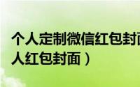 个人定制微信红包封面方法（如何定制微信个人红包封面）