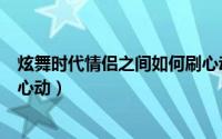 炫舞时代情侣之间如何刷心动值（炫舞时代情侣之间如何刷心动）