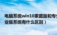 电脑系统win10家庭版和专业版的区别（win10家庭版和专业版系统有什么区别）