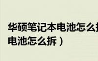 华硕笔记本电池怎么拆下来充电（华硕笔记本电池怎么拆）