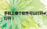 手机上哪个软件可以打开ai文件（ai文件手机上用什么软件打开）