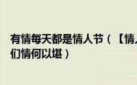 有情每天都是情人节（【情人节】怎么天天都是情人节让我们情何以堪）