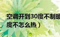 空调开到30度不制暖怎么回事（空调开到30度不怎么热）