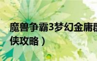 魔兽争霸3梦幻金庸群侠传攻略（魔兽梦幻群侠攻略）