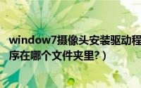 window7摄像头安装驱动程序（Windows 7 摄像头驱动程序在哪个文件夹里?）