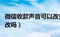 微信收款声音可以改变吗（微信收款声音可以改吗）