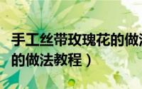 手工丝带玫瑰花的做法教程（手工丝带玫瑰花的做法教程）