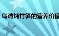 乌鸡炖竹笋的营养价值（竹笋干清炖乌骨鸡）