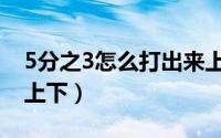 5分之3怎么打出来上下（3分之2怎么打出来上下）