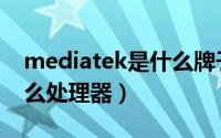 mediatek是什么牌子平板（mediatek是什么处理器）