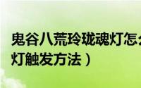 鬼谷八荒玲珑魂灯怎么触发（鬼谷八荒玲珑魂灯触发方法）