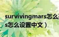 survivingmars怎么改中文（surviving mars怎么设置中文）