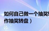 如何自己做一个抽奖转盘（如何自己用电脑制作抽奖转盘）