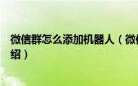 微信群怎么添加机器人（微信群里添加机器人的操作方法介绍）