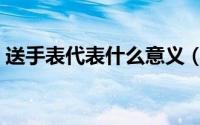 送手表代表什么意义（送手表代表什么含义）