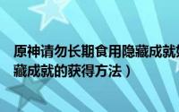 原神请勿长期食用隐藏成就如何获得（原神请勿长期食用隐藏成就的获得方法）