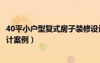 40平小户型复式房子装修设计（40平小户型复式房子装修设计案例）