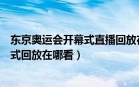 东京奥运会开幕式直播回放在哪看（央视频东京奥运会开幕式回放在哪看）