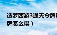 造梦西游3通天令牌咋弄（造梦西游3通天令牌怎么得）