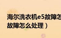 海尔洗衣机e5故障怎么解决（海尔洗衣机e5故障怎么处理）