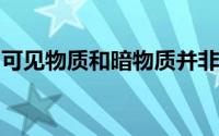 可见物质和暗物质并非不可逆转地联系在一起