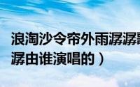 浪淘沙令帘外雨潺潺歌词（浪淘沙令帘外雨潺潺由谁演唱的）