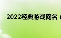 2022经典游戏网名（高冷经典游戏网名）