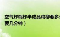 空气炸锅炸半成品鸡柳要多长时间（空气炸锅炸半成品鸡柳要几分钟）