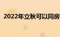 2022年立秋可以同房吗（立秋有什么禁忌）