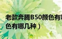 老款奔腾B50颜色有哪几种（老款奔腾B50颜色有哪几种）