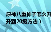 原神八重神子怎么升到20级（原神八重神子升到20级方法）