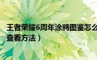 王者荣耀6周年涂鸦图鉴怎么查看（王者荣耀6周年涂鸦图鉴查看方法）