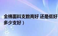 全棉面料支数高好 还是低好（高支面料与全棉哪个好棉面料多少支好）