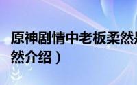 原神剧情中老板柔然是谁（原神剧情中老板柔然介绍）