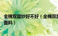 全棉双层纱好不好（全棉双层纱面料好吗 什么是全棉双层纱面料）