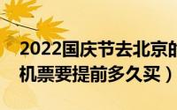 2022国庆节去北京的机票贵吗（国庆去北京机票要提前多久买）