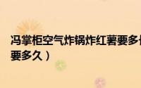 冯掌柜空气炸锅炸红薯要多长时间（冯掌柜空气炸锅炸红薯要多久）